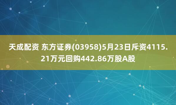 天成配资 东方证券(03958)5月23日斥资4115.21万元回购442.86万股A股
