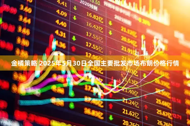 金橘策略 2025年5月30日全国主要批发市场布朗价格行情