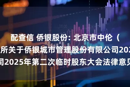配查信 侨银股份: 北京市中伦（广州）律师事务所关于侨银城市管理股份有限公司2025年第二次临时股东大会法律意见书内容摘要