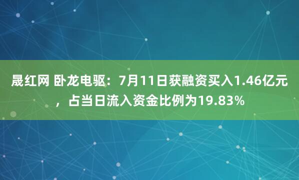 晟红网 卧龙电驱：7月11日获融资买入1.46亿元，占当日流入资金比例为19.83%