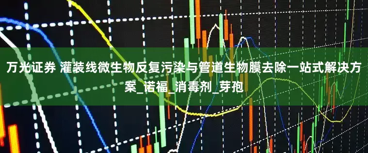 万光证券 灌装线微生物反复污染与管道生物膜去除一站式解决方案_诺福_消毒剂_芽孢