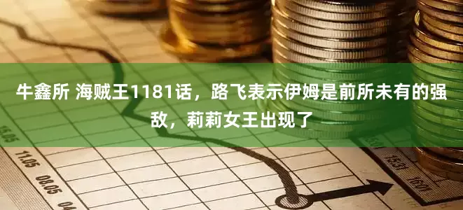 牛鑫所 海贼王1181话，路飞表示伊姆是前所未有的强敌，莉莉女王出现了